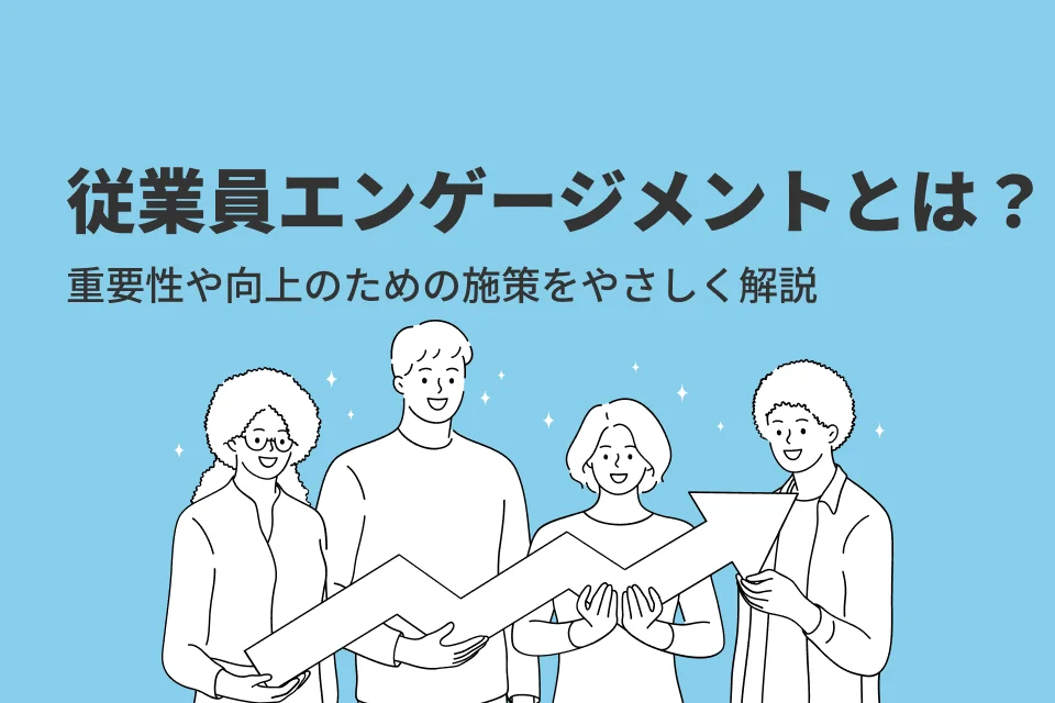 従業員エンゲージメントとは？重要性や向上のための施策をやさしく解説！