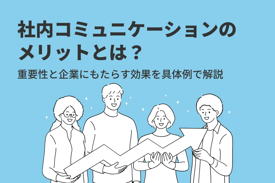 社内コミュニケーションのメリットとは？重要性と企業にもたらす効果を具体例で解説