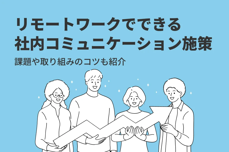 リモートワークでできる社内コミュニケーション施策7選！課題や取り組みのコツも紹介