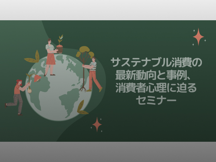 サステナブル消費の最新動向と事例、消費者心理に迫るセミナー