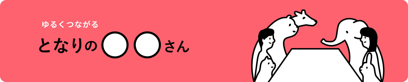 ゆるくつながる となりの〇〇さん