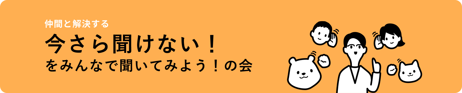 仲間と解決する 今さら聞けない！をみんなで聞いてみようの会