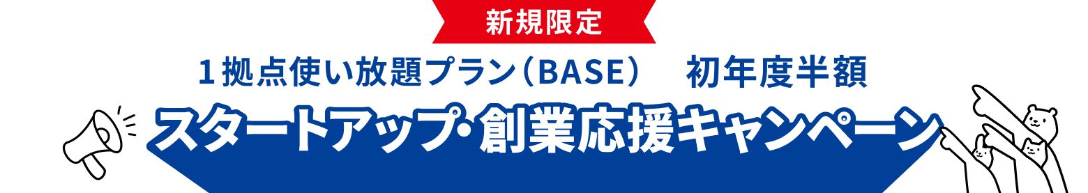 新規限定 1拠点使い放題プラン（BASE） 初年度半額 スタートアップ・創業応援キャンペーン 一等地のビジネスアドレスを、創業期の確かなパートナーに