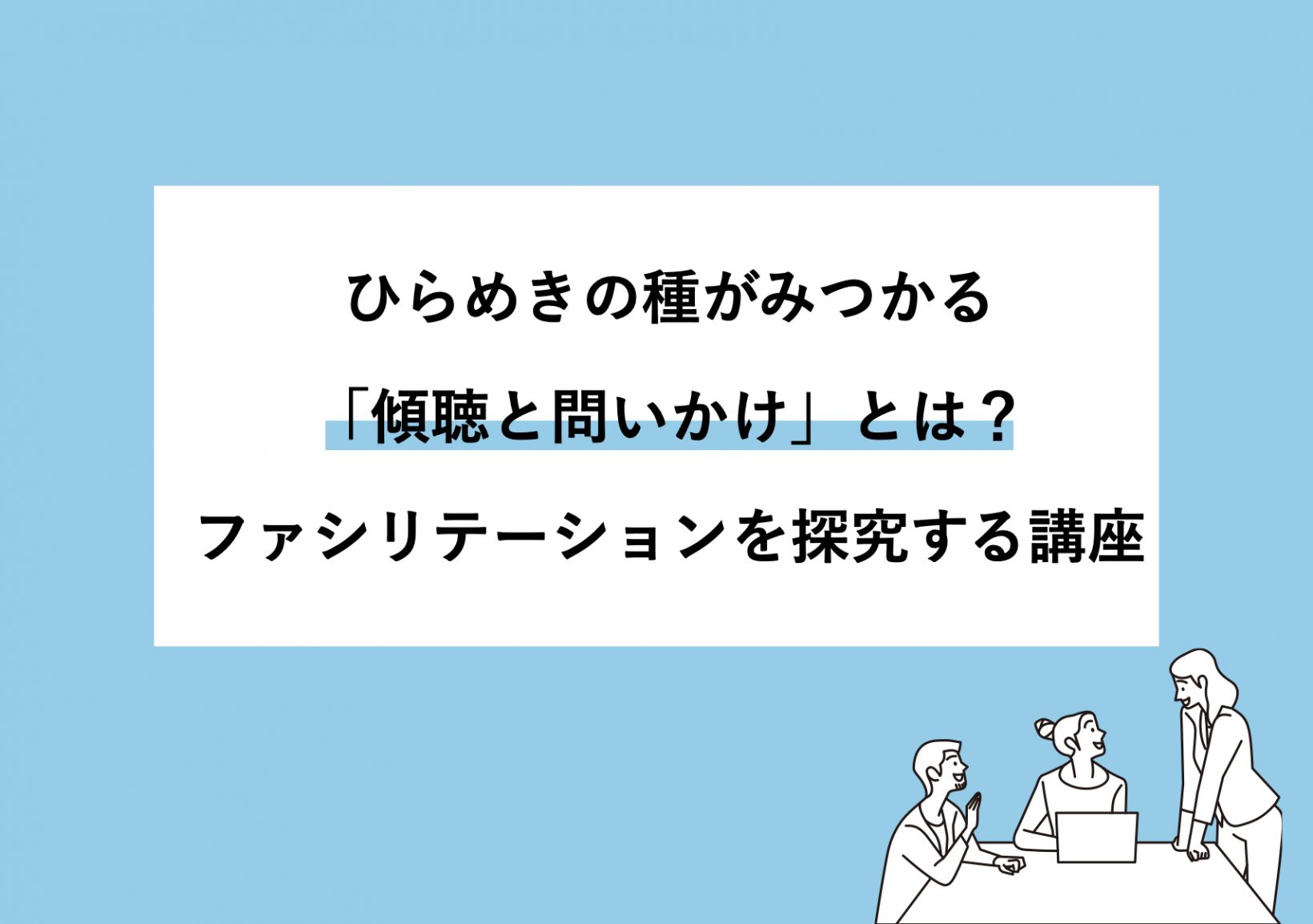 ひらめきの種がみつかる「傾聴と問いかけ」とは？ファシリテーションを探究する講座@東京ミッドタウン八重洲