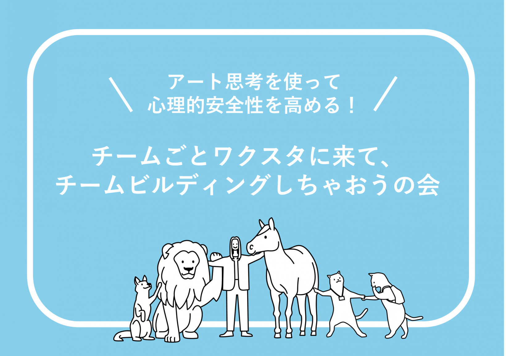 アート思考を使って心理的安全性を高める！チームごとワクスタに来て、チームビルディングしちゃおうの会@東京ミッドタウン八重洲