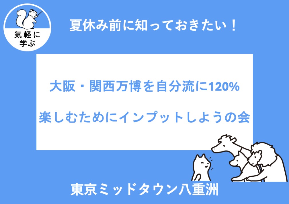 夏休み前に知っておきたい!大阪・関西万博を自分流に120%楽しむためにインプットしようの会@東京ミッドタウン八重洲