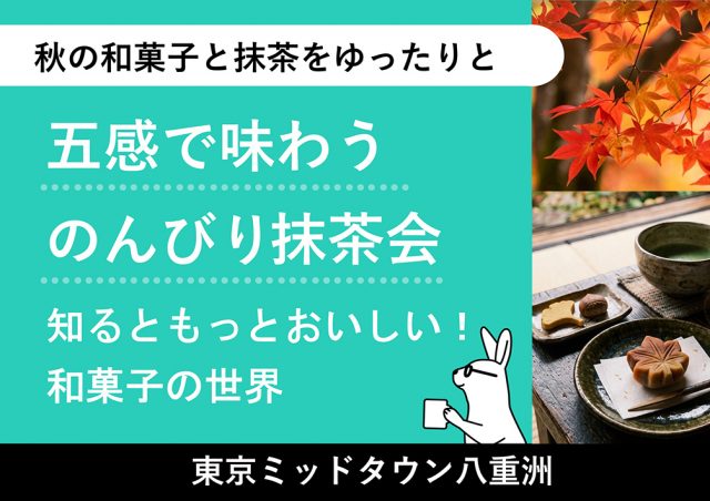 五感で​味わうのんびり抹茶会 〜知るともっとおいしい！​和菓子の​世界〜@東京ミッドタウン八重洲
